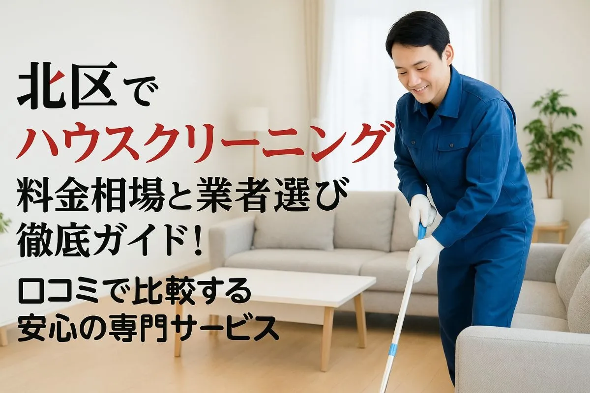 北区でハウスクリーニングの料金相場と業者選び徹底ガイド！口コミで比較する安心の専門サービス