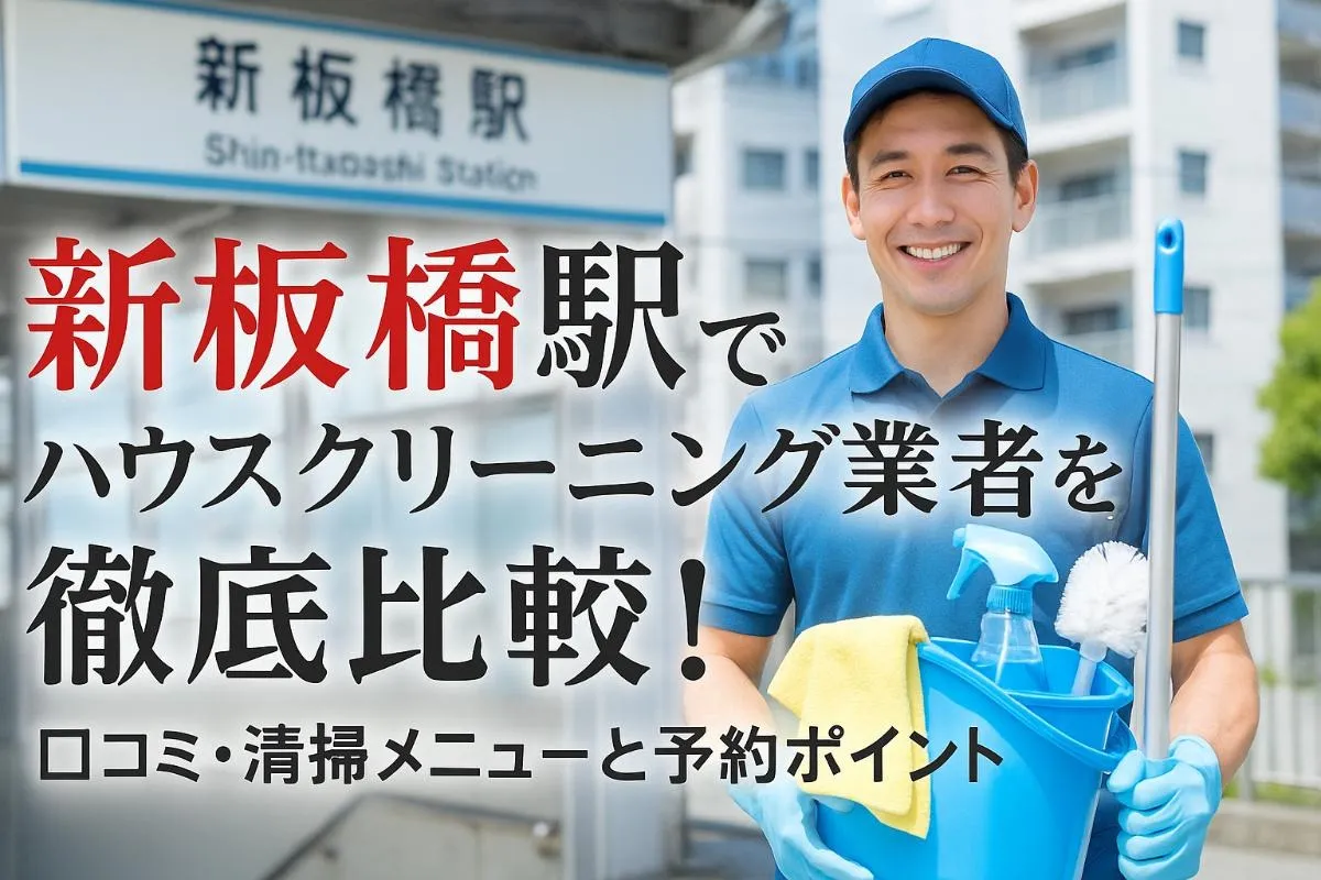 新板橋駅でハウスクリーニング業者を徹底比較！口コミ・清掃メニューと予約ポイント