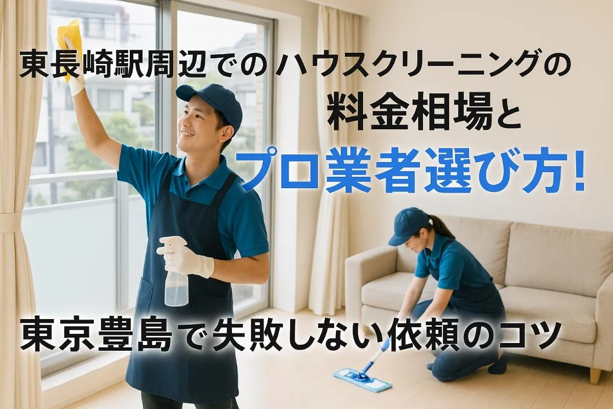 東長崎駅周辺でのハウスクリーニングの料金相場とプロ業者選び方！東京豊島で失敗しない依頼のコツ