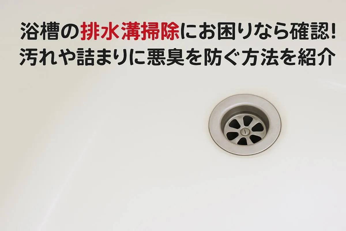 浴槽の排水溝掃除にお困りなら確認！汚れや詰まりに悪臭を防ぐ方法を紹介