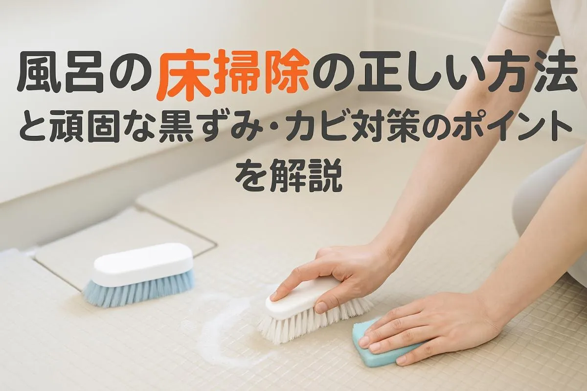 風呂の床掃除の正しい方法と頑固な黒ずみ・カビ対策のポイントを解説